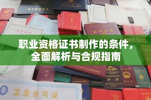 富源职业资格证书制作的条件，全面解析与合规指南